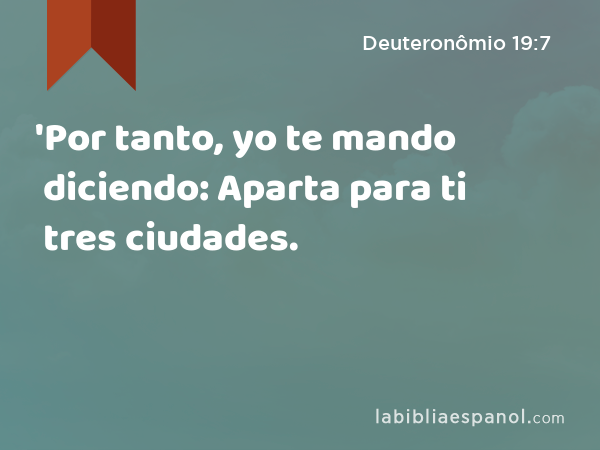 'Por tanto, yo te mando diciendo: Aparta para ti tres ciudades. - Deuteronômio 19:7