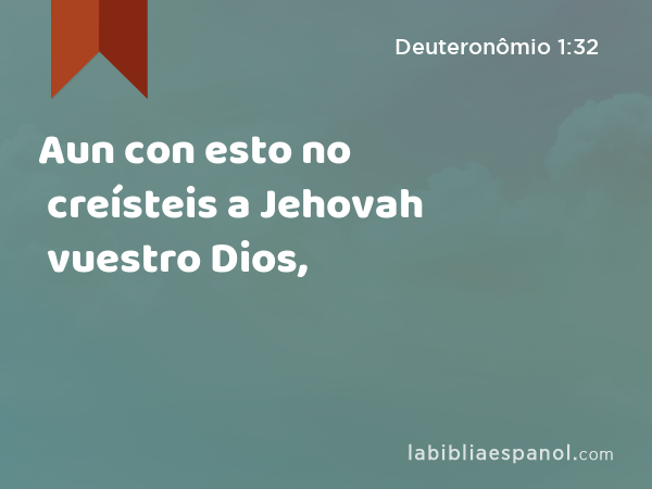 Aun con esto no creísteis a Jehovah vuestro Dios, - Deuteronômio 1:32