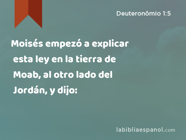 Moisés empezó a explicar esta ley en la tierra de Moab, al otro lado del Jordán, y dijo: - Deuteronômio 1:5