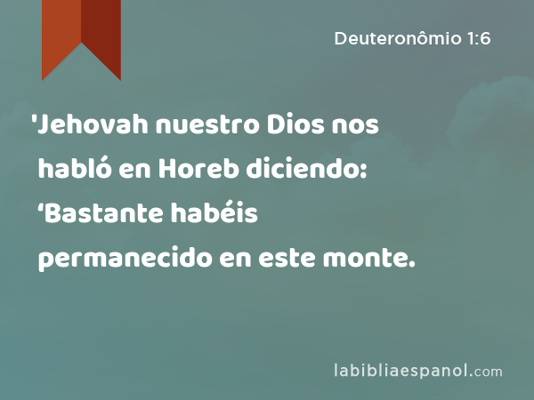 'Jehovah nuestro Dios nos habló en Horeb diciendo: ‘Bastante habéis permanecido en este monte. - Deuteronômio 1:6