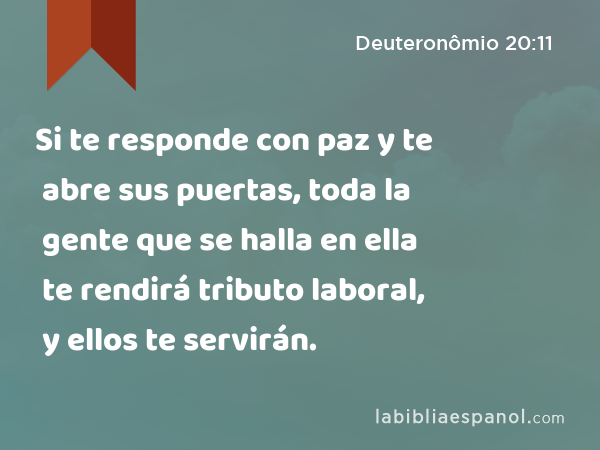 Si te responde con paz y te abre sus puertas, toda la gente que se halla en ella te rendirá tributo laboral, y ellos te servirán. - Deuteronômio 20:11