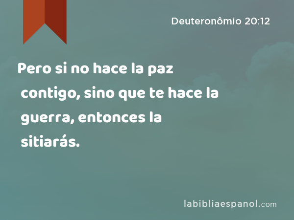 Pero si no hace la paz contigo, sino que te hace la guerra, entonces la sitiarás. - Deuteronômio 20:12