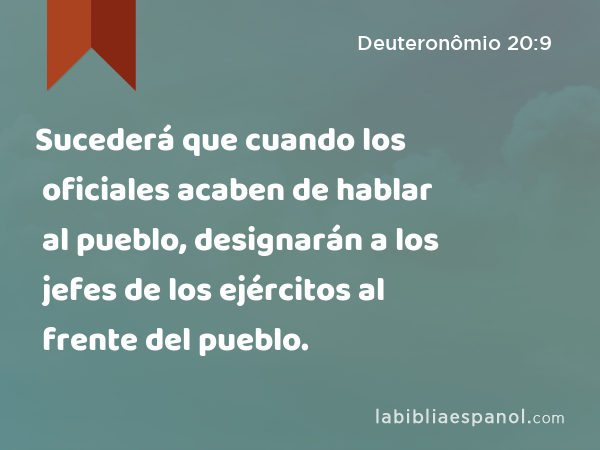 Sucederá que cuando los oficiales acaben de hablar al pueblo, designarán a los jefes de los ejércitos al frente del pueblo. - Deuteronômio 20:9