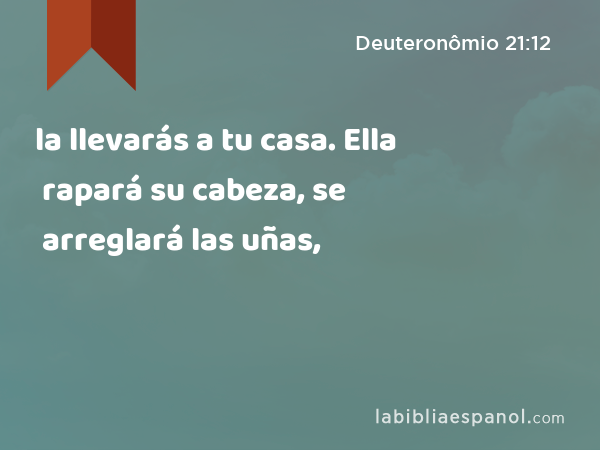 la llevarás a tu casa. Ella rapará su cabeza, se arreglará las uñas, - Deuteronômio 21:12