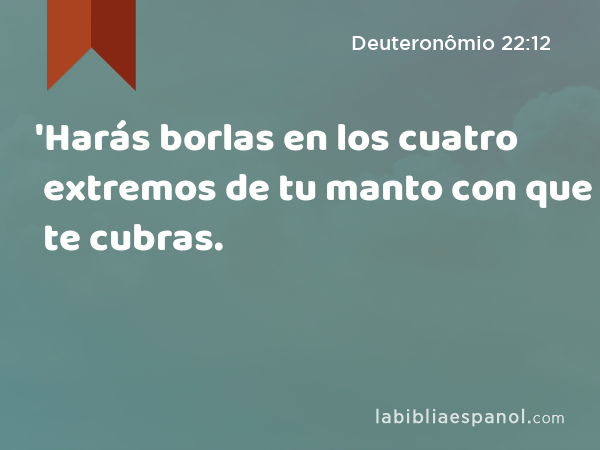 'Harás borlas en los cuatro extremos de tu manto con que te cubras. - Deuteronômio 22:12