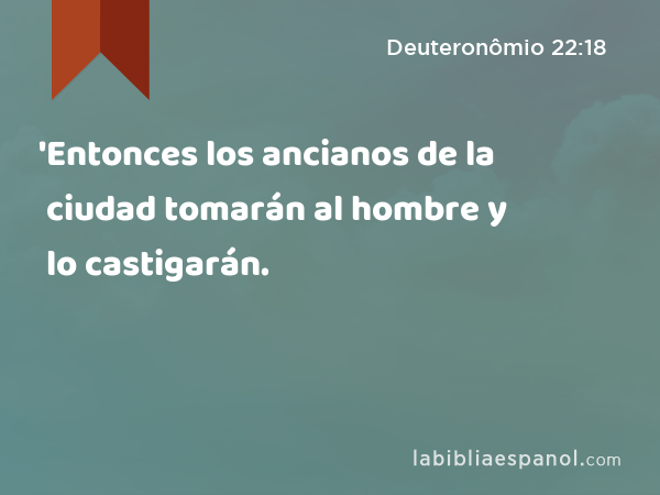 'Entonces los ancianos de la ciudad tomarán al hombre y lo castigarán. - Deuteronômio 22:18