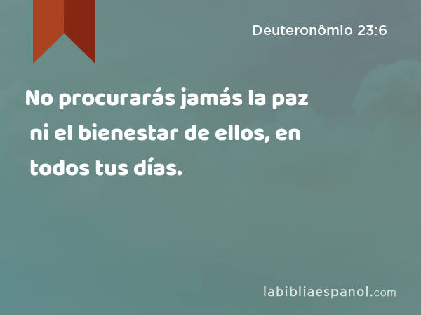 No procurarás jamás la paz ni el bienestar de ellos, en todos tus días. - Deuteronômio 23:6