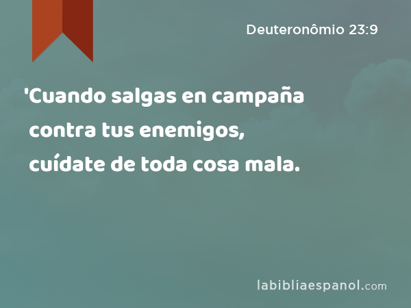 'Cuando salgas en campaña contra tus enemigos, cuídate de toda cosa mala. - Deuteronômio 23:9