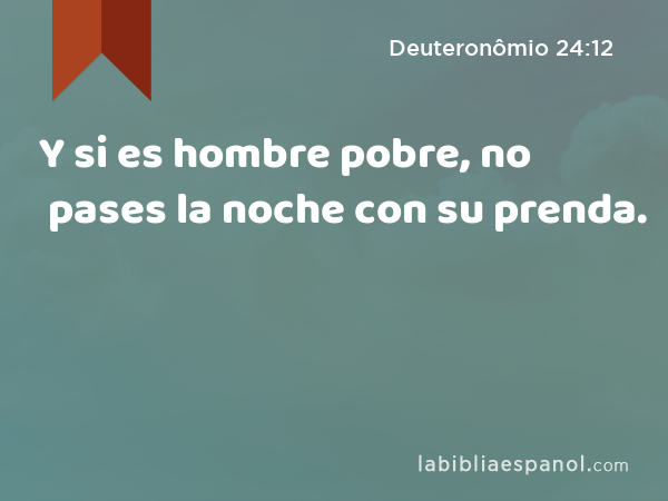 Y si es hombre pobre, no pases la noche con su prenda. - Deuteronômio 24:12