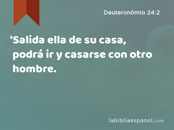 'Salida ella de su casa, podrá ir y casarse con otro hombre. - Deuteronômio 24:2