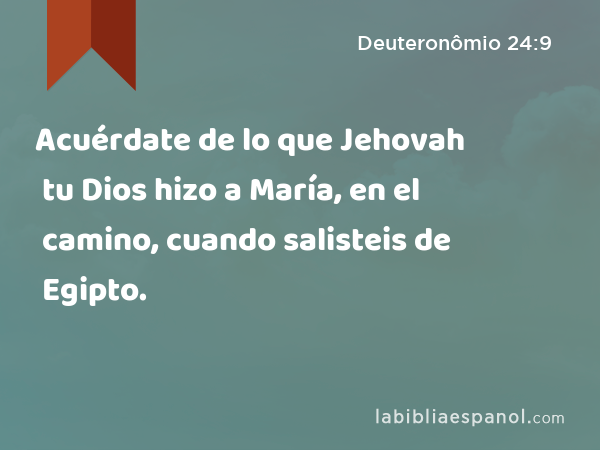 Acuérdate de lo que Jehovah tu Dios hizo a María, en el camino, cuando salisteis de Egipto. - Deuteronômio 24:9