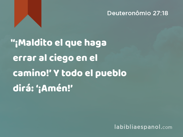 '‘¡Maldito el que haga errar al ciego en el camino!’ Y todo el pueblo dirá: ‘¡Amén!’ - Deuteronômio 27:18