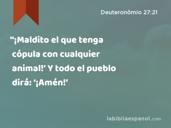 '‘¡Maldito el que tenga cópula con cualquier animal!’ Y todo el pueblo dirá: ‘¡Amén!’ - Deuteronômio 27:21