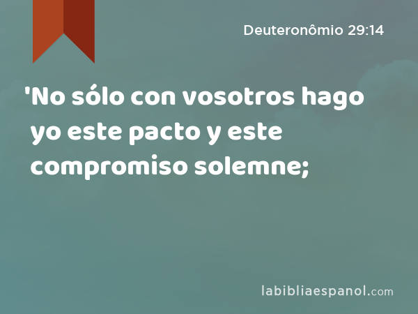 'No sólo con vosotros hago yo este pacto y este compromiso solemne; - Deuteronômio 29:14