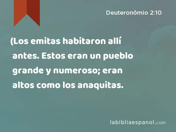 (Los emitas habitaron allí antes. Estos eran un pueblo grande y numeroso; eran altos como los anaquitas. - Deuteronômio 2:10