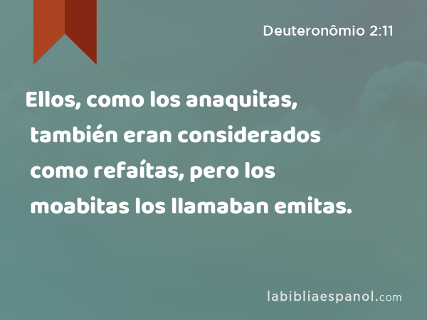 Ellos, como los anaquitas, también eran considerados como refaítas, pero los moabitas los llamaban emitas. - Deuteronômio 2:11