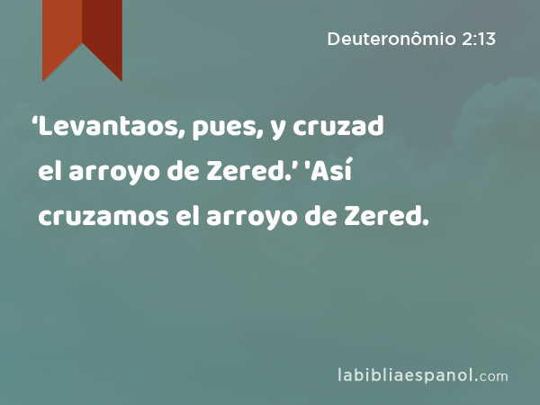 ‘Levantaos, pues, y cruzad el arroyo de Zered.’ 'Así cruzamos el arroyo de Zered. - Deuteronômio 2:13