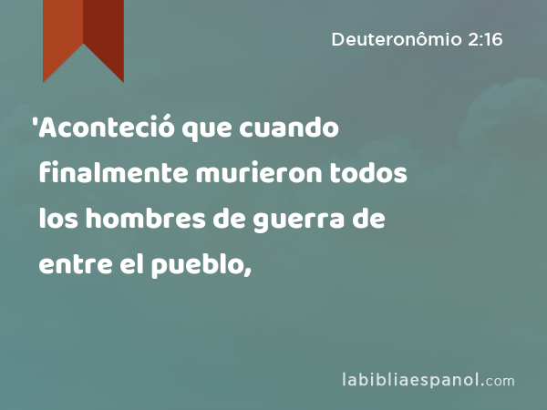 'Aconteció que cuando finalmente murieron todos los hombres de guerra de entre el pueblo, - Deuteronômio 2:16