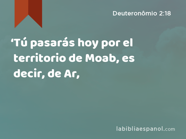 ‘Tú pasarás hoy por el territorio de Moab, es decir, de Ar, - Deuteronômio 2:18