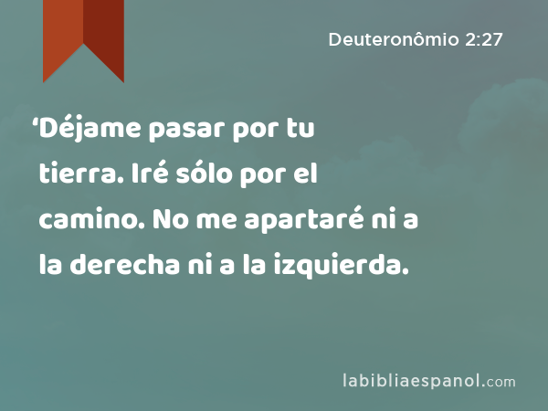 ‘Déjame pasar por tu tierra. Iré sólo por el camino. No me apartaré ni a la derecha ni a la izquierda. - Deuteronômio 2:27