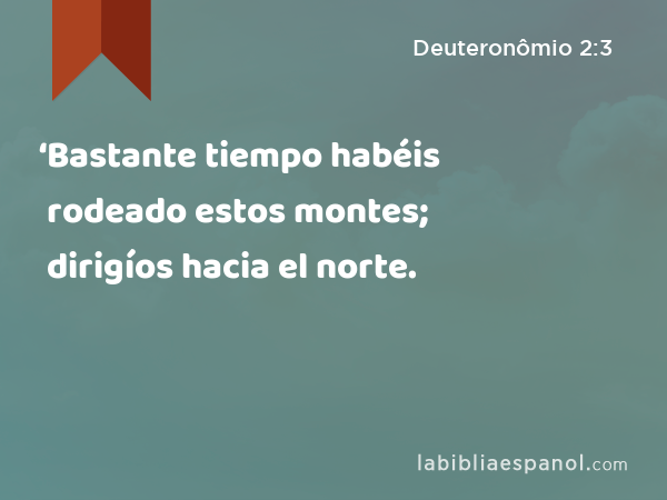 ‘Bastante tiempo habéis rodeado estos montes; dirigíos hacia el norte. - Deuteronômio 2:3