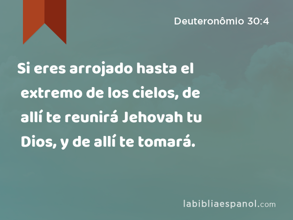 Si eres arrojado hasta el extremo de los cielos, de allí te reunirá Jehovah tu Dios, y de allí te tomará. - Deuteronômio 30:4