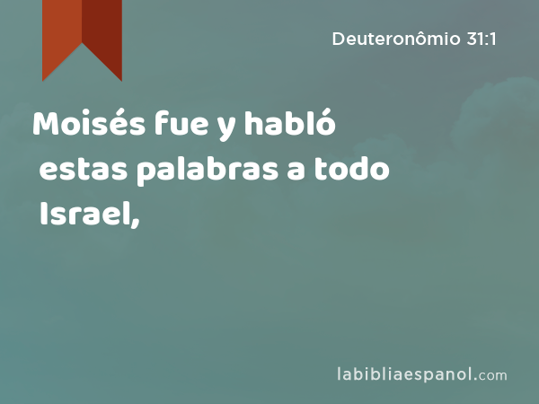 Moisés fue y habló estas palabras a todo Israel, - Deuteronômio 31:1