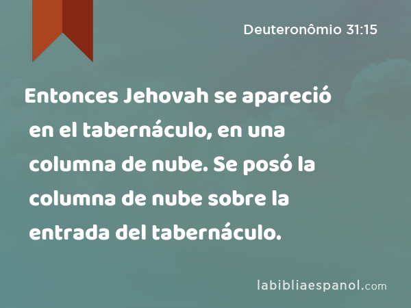 Entonces Jehovah se apareció en el tabernáculo, en una columna de nube. Se posó la columna de nube sobre la entrada del tabernáculo. - Deuteronômio 31:15