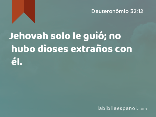 Jehovah solo le guió; no hubo dioses extraños con él. - Deuteronômio 32:12