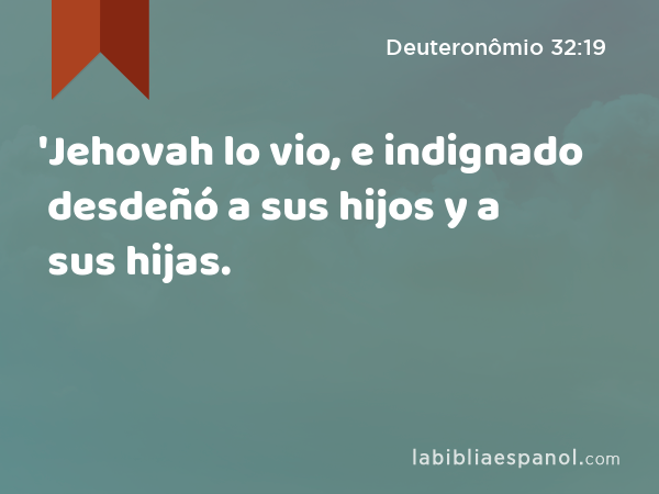 'Jehovah lo vio, e indignado desdeñó a sus hijos y a sus hijas. - Deuteronômio 32:19