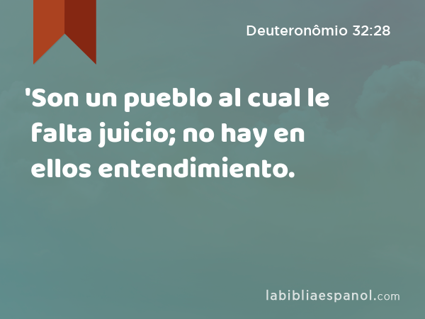 'Son un pueblo al cual le falta juicio; no hay en ellos entendimiento. - Deuteronômio 32:28