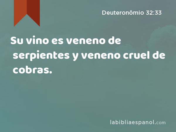 Su vino es veneno de serpientes y veneno cruel de cobras. - Deuteronômio 32:33