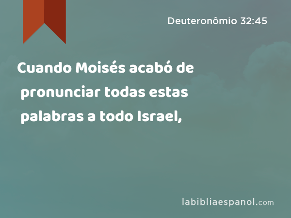 Cuando Moisés acabó de pronunciar todas estas palabras a todo Israel, - Deuteronômio 32:45