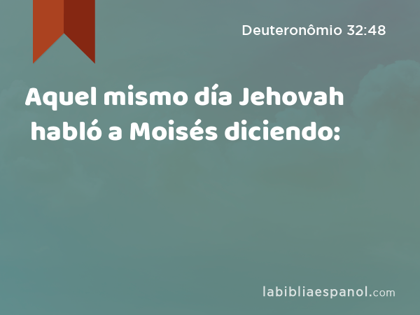 Aquel mismo día Jehovah habló a Moisés diciendo: - Deuteronômio 32:48