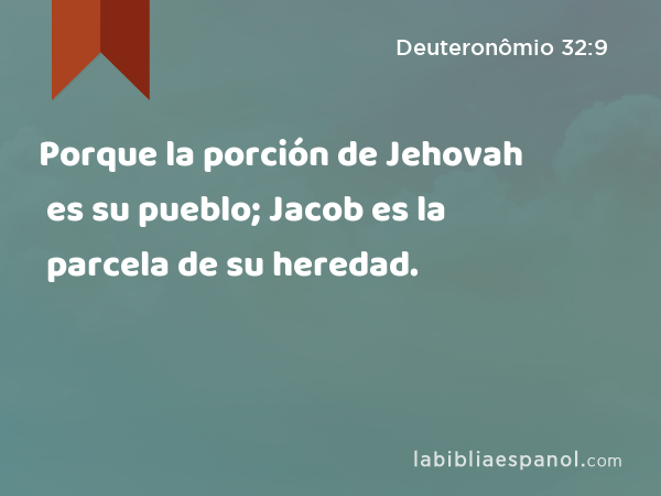 Porque la porción de Jehovah es su pueblo; Jacob es la parcela de su heredad. - Deuteronômio 32:9