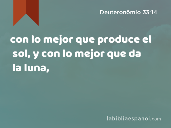 con lo mejor que produce el sol, y con lo mejor que da la luna, - Deuteronômio 33:14