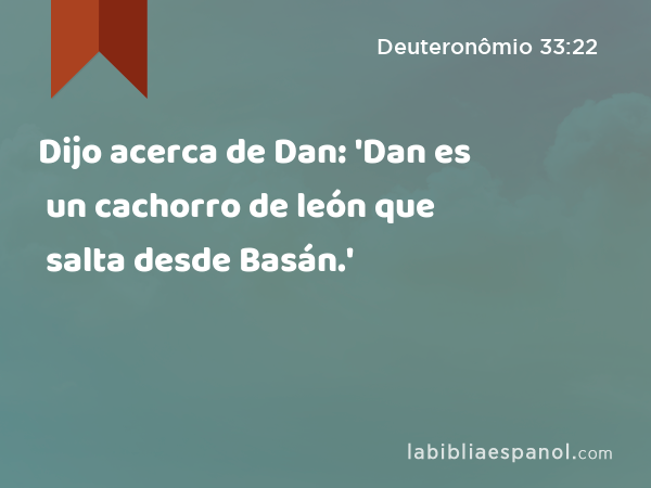 Dijo acerca de Dan: 'Dan es un cachorro de león que salta desde Basán.' - Deuteronômio 33:22