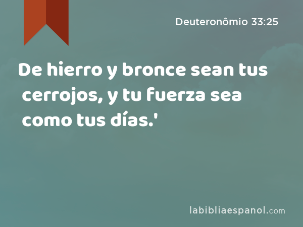 De hierro y bronce sean tus cerrojos, y tu fuerza sea como tus días.' - Deuteronômio 33:25