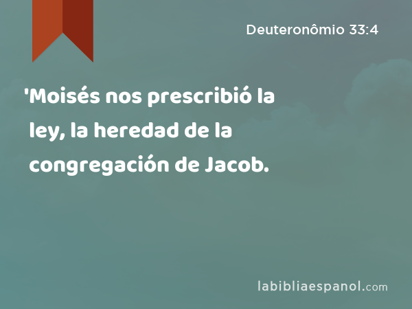 'Moisés nos prescribió la ley, la heredad de la congregación de Jacob. - Deuteronômio 33:4