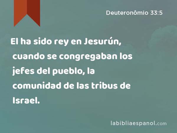 El ha sido rey en Jesurún, cuando se congregaban los jefes del pueblo, la comunidad de las tribus de Israel. - Deuteronômio 33:5