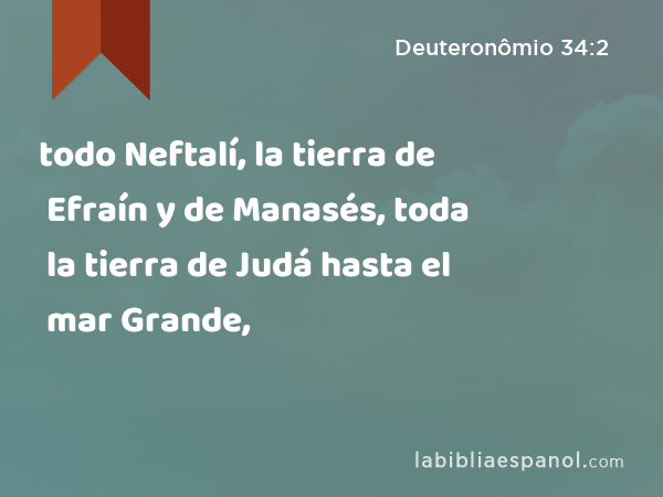 todo Neftalí, la tierra de Efraín y de Manasés, toda la tierra de Judá hasta el mar Grande, - Deuteronômio 34:2