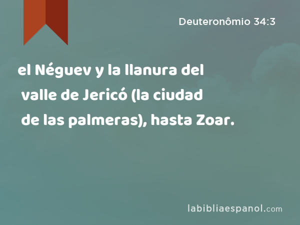 el Néguev y la llanura del valle de Jericó (la ciudad de las palmeras), hasta Zoar. - Deuteronômio 34:3