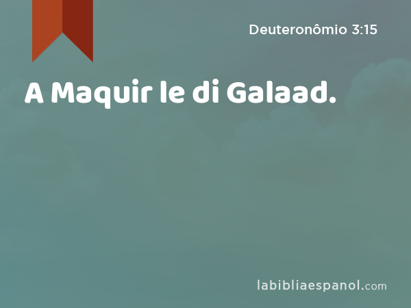 A Maquir le di Galaad. - Deuteronômio 3:15