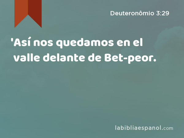 'Así nos quedamos en el valle delante de Bet-peor. - Deuteronômio 3:29