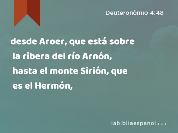 desde Aroer, que está sobre la ribera del río Arnón, hasta el monte Sirión, que es el Hermón, - Deuteronômio 4:48