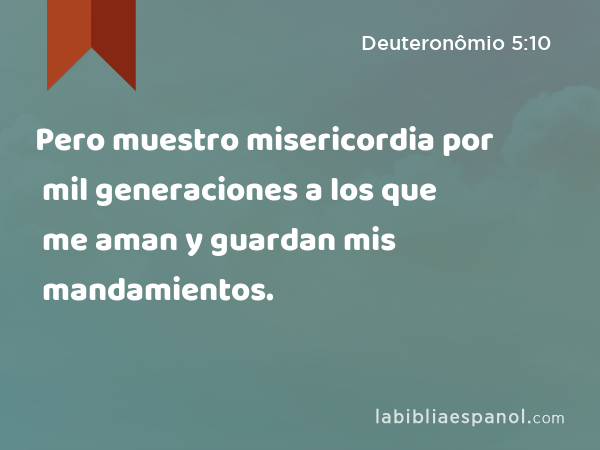 Pero muestro misericordia por mil generaciones a los que me aman y guardan mis mandamientos. - Deuteronômio 5:10