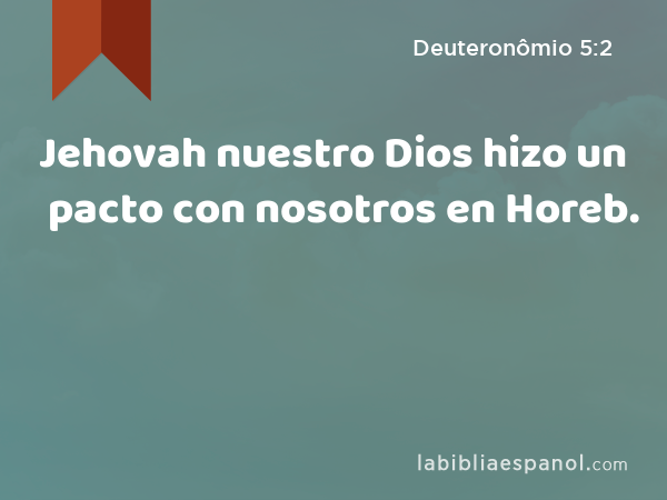 Jehovah nuestro Dios hizo un pacto con nosotros en Horeb. - Deuteronômio 5:2