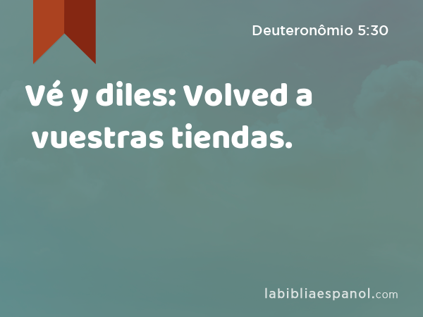 Vé y diles: Volved a vuestras tiendas. - Deuteronômio 5:30