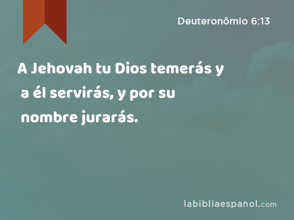 A Jehovah tu Dios temerás y a él servirás, y por su nombre jurarás. - Deuteronômio 6:13