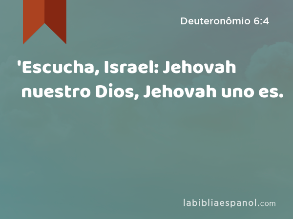 'Escucha, Israel: Jehovah nuestro Dios, Jehovah uno es. - Deuteronômio 6:4